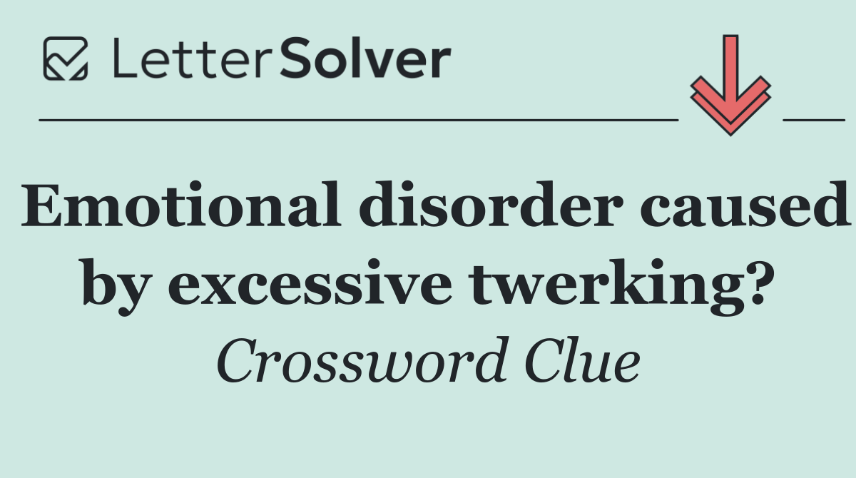 Emotional disorder caused by excessive twerking?