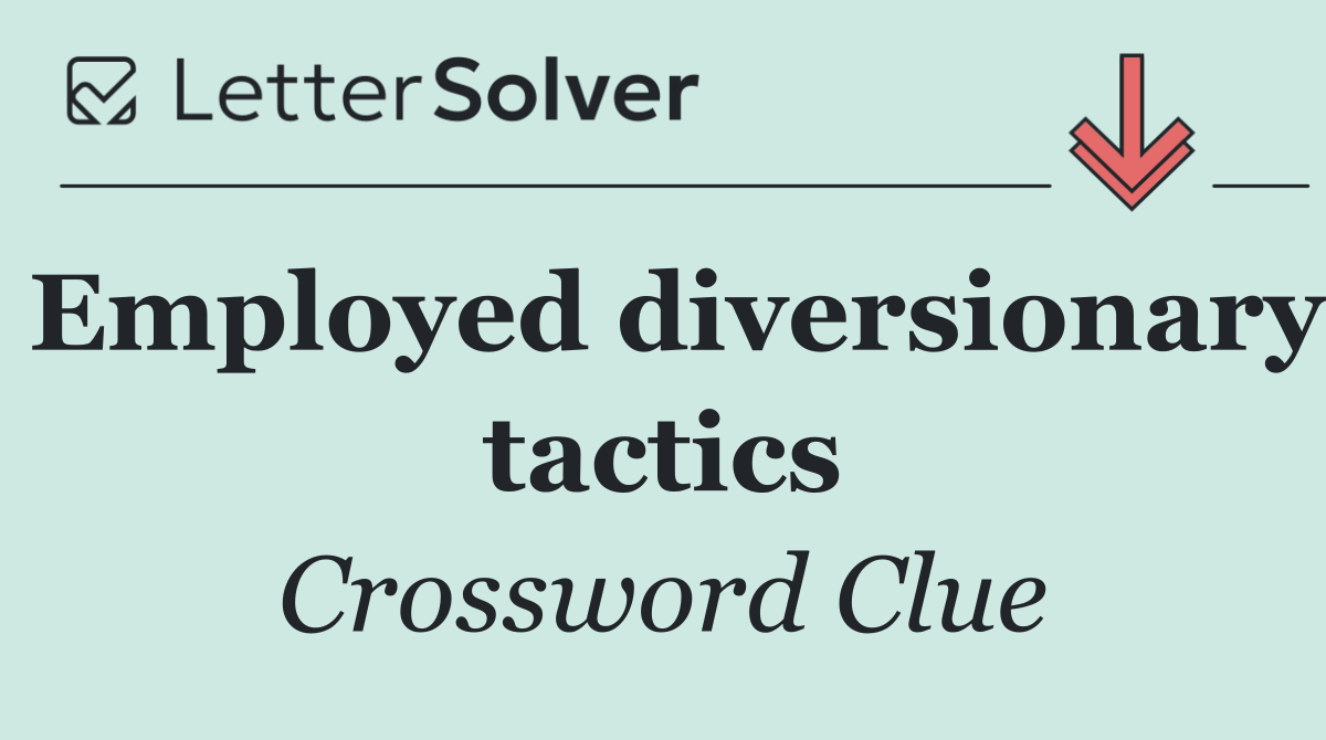 Employed diversionary tactics
