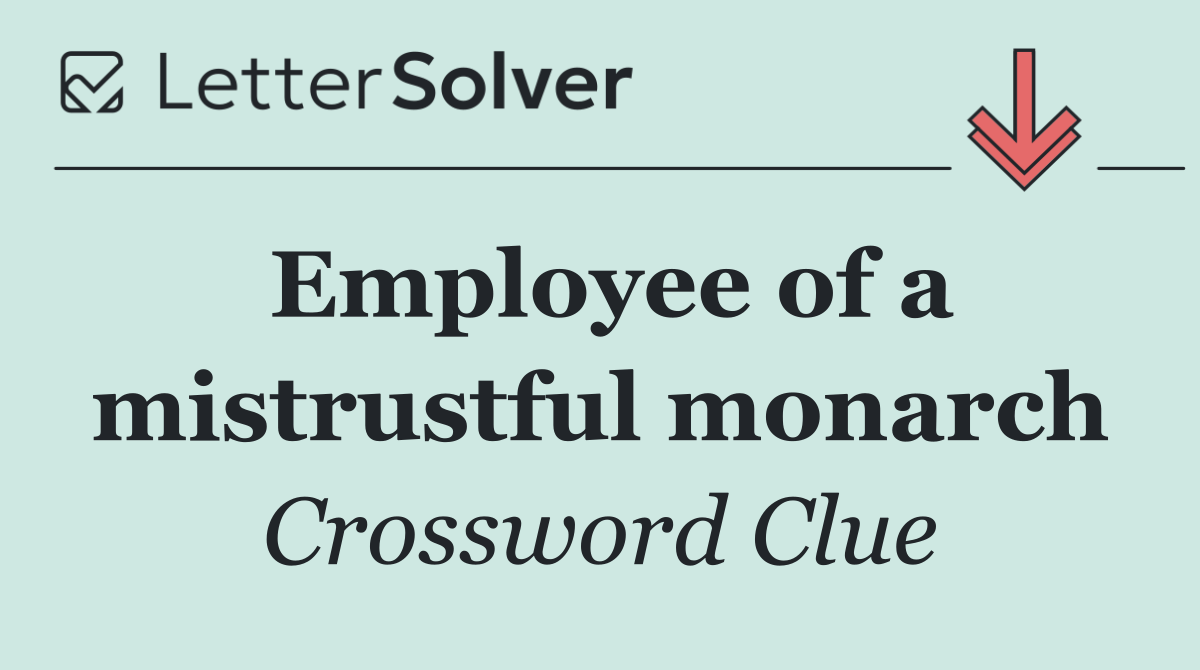 Employee of a mistrustful monarch