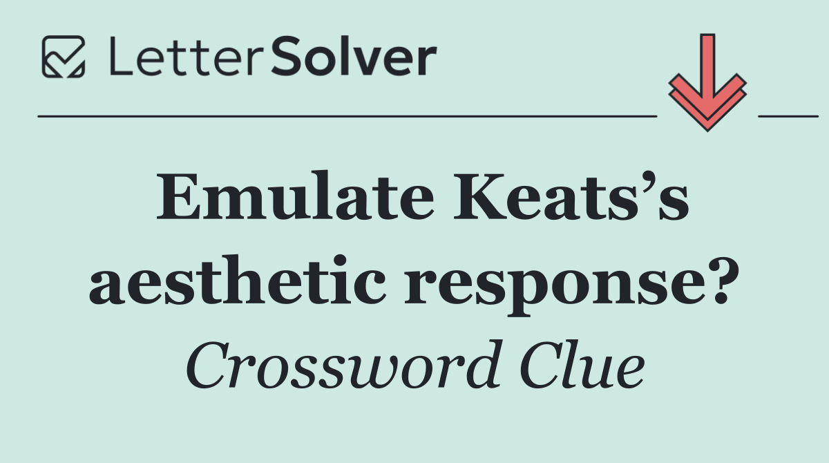 Emulate Keats’s aesthetic response?