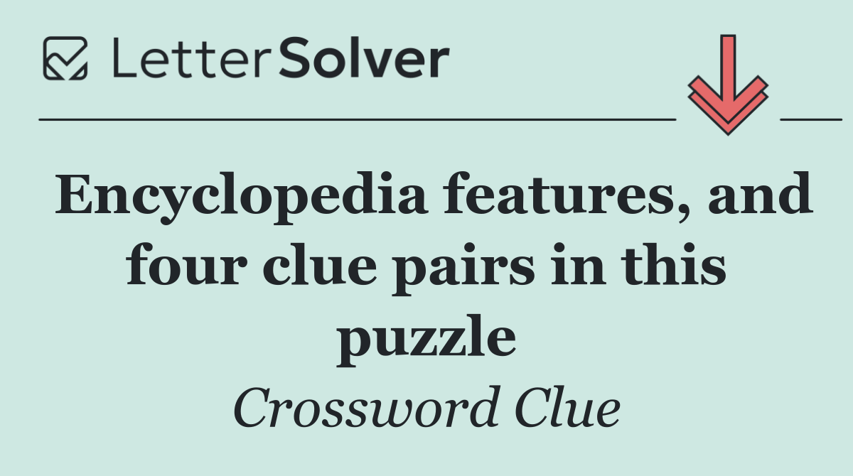 Encyclopedia features, and four clue pairs in this puzzle