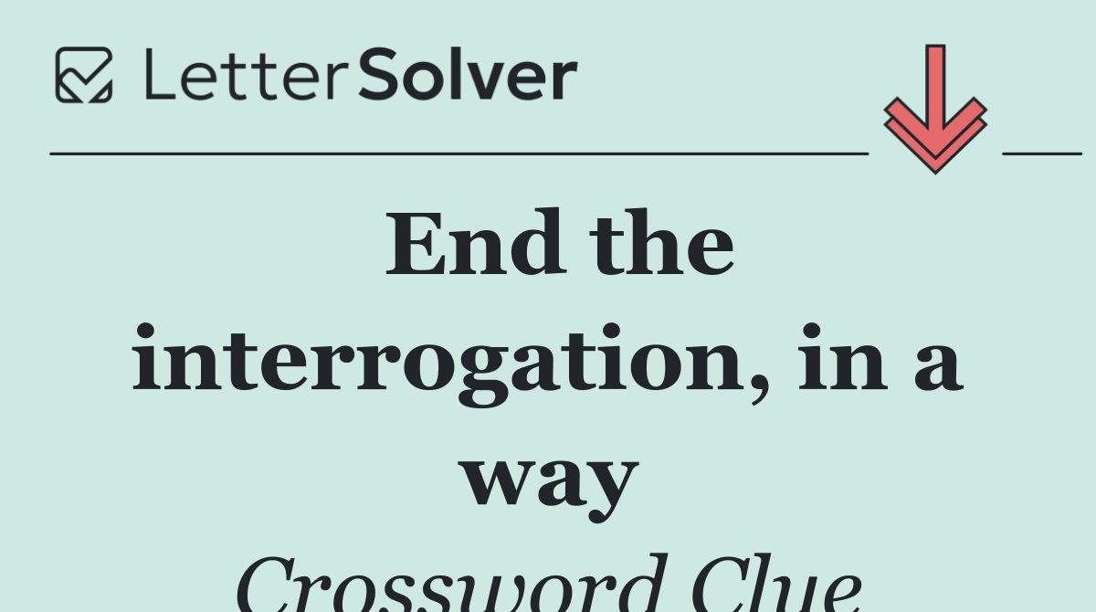 End the interrogation, in a way