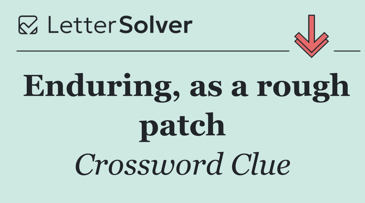 Enduring, as a rough patch