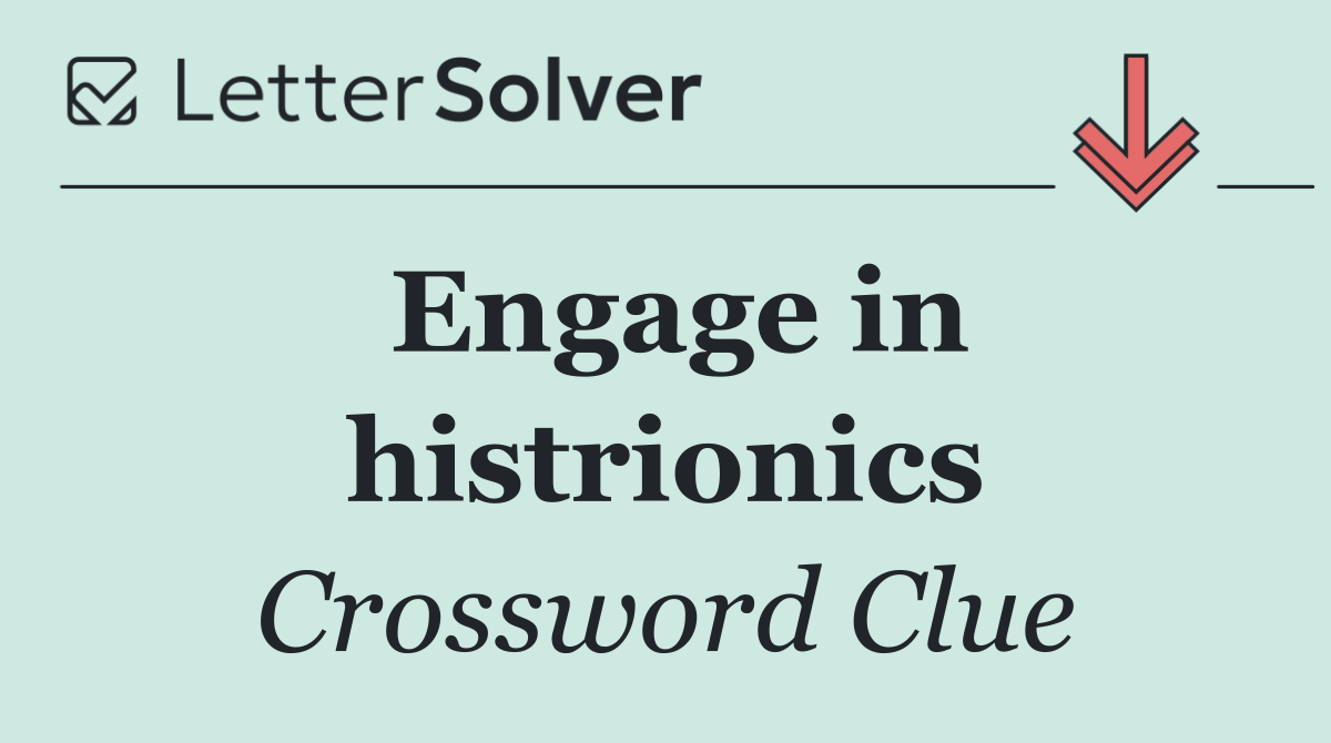 Engage in histrionics