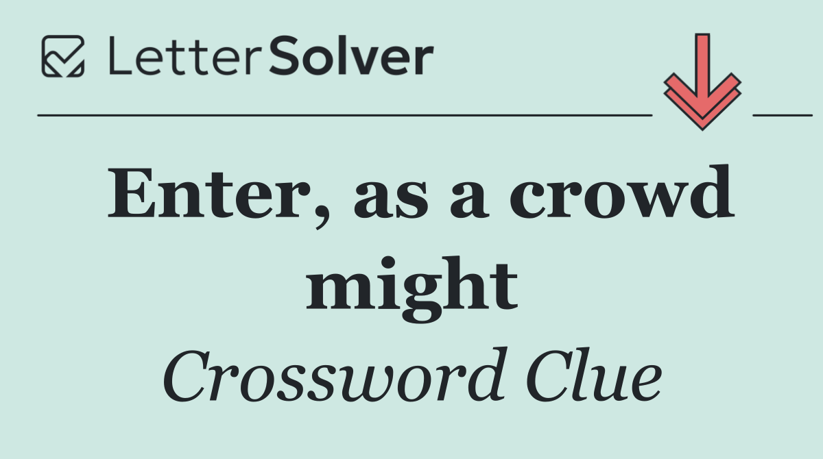Enter, as a crowd might