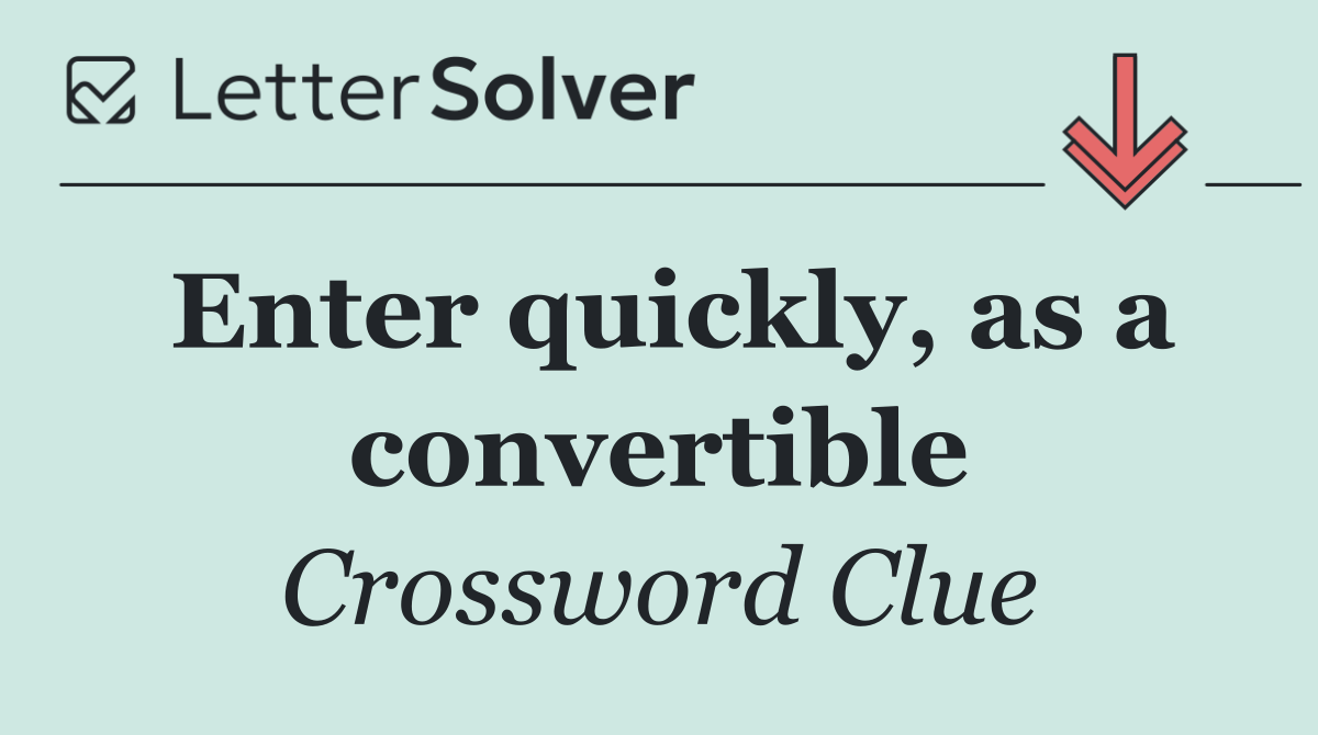 Enter quickly, as a convertible