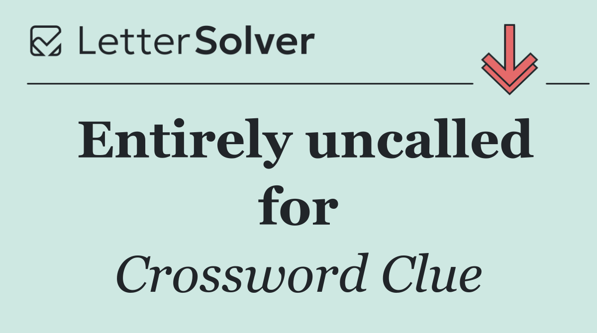 Entirely uncalled for