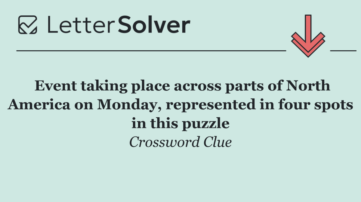 Event taking place across parts of North America on Monday, represented in four spots in this puzzle