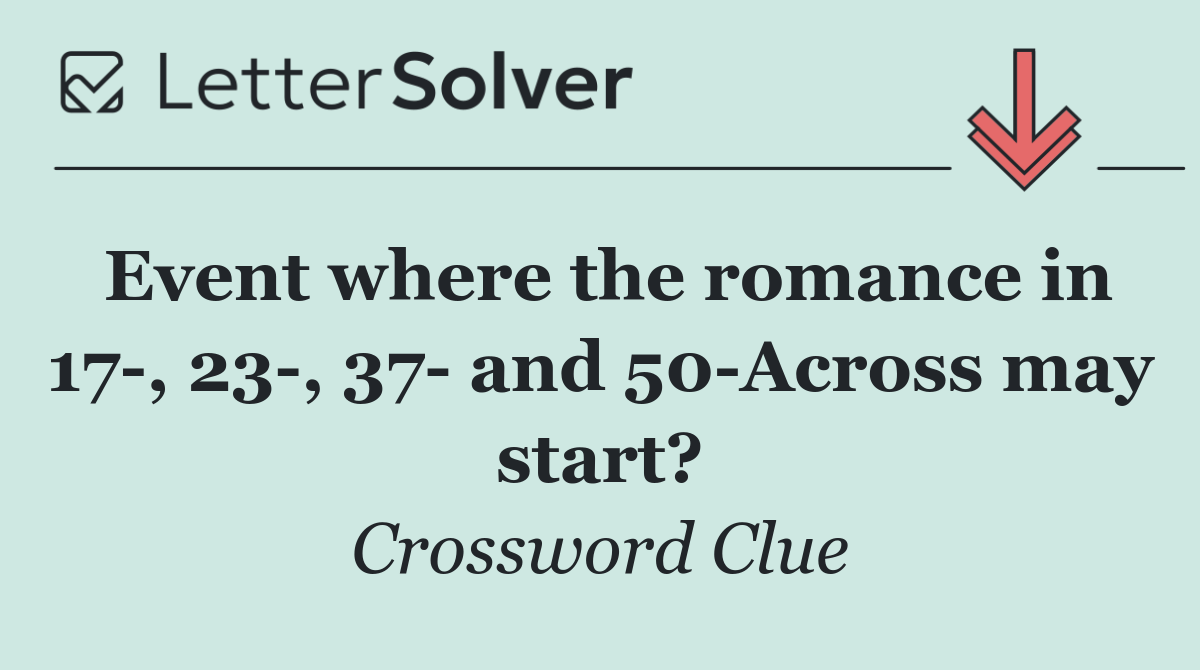 Event where the romance in 17 , 23 , 37  and 50 Across may start?