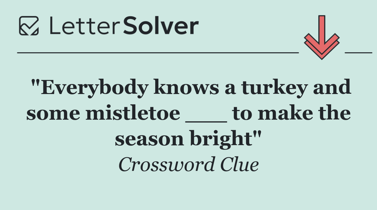 "Everybody knows a turkey and some mistletoe ___ to make the season bright"