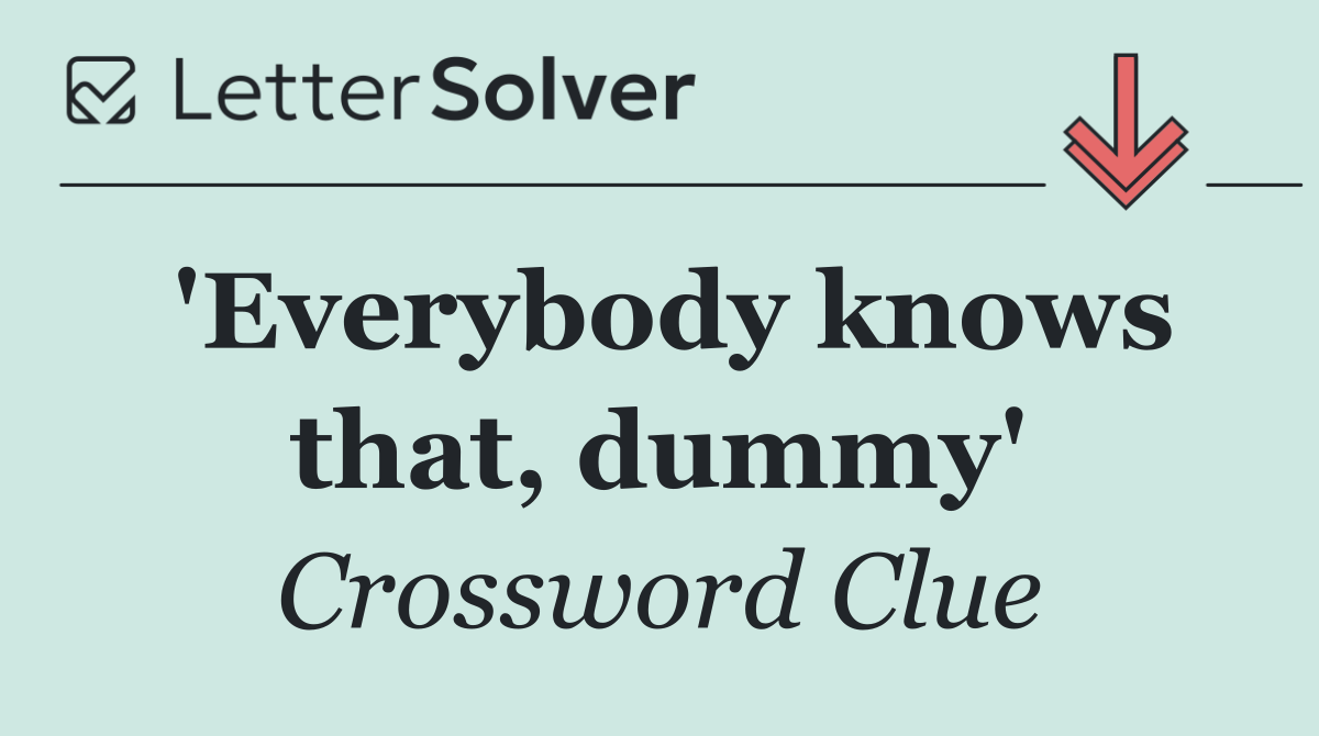 'Everybody knows that, dummy'