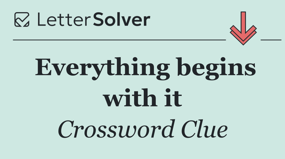 Everything begins with it