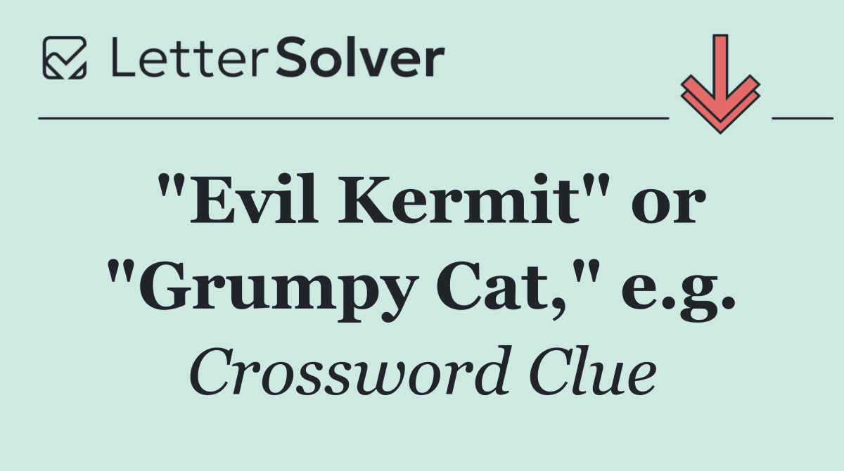 "Evil Kermit" or "Grumpy Cat," e.g.