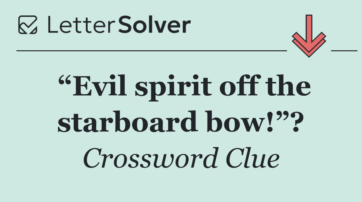 “Evil spirit off the starboard bow!”?