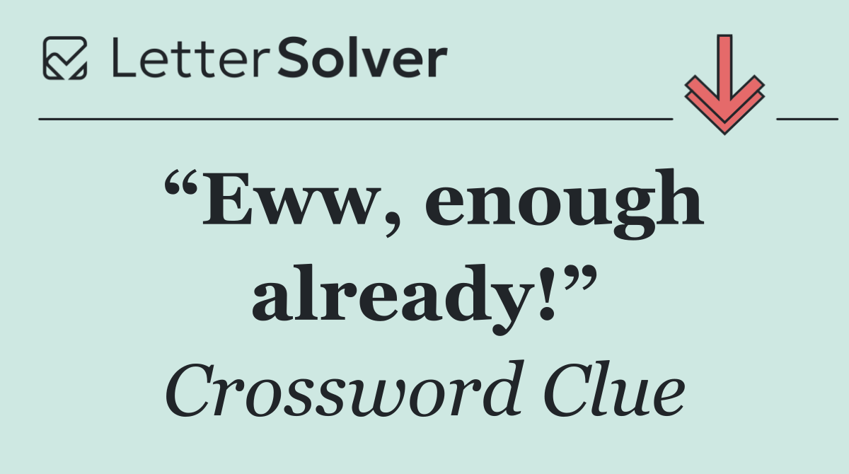 “Eww, enough already!”