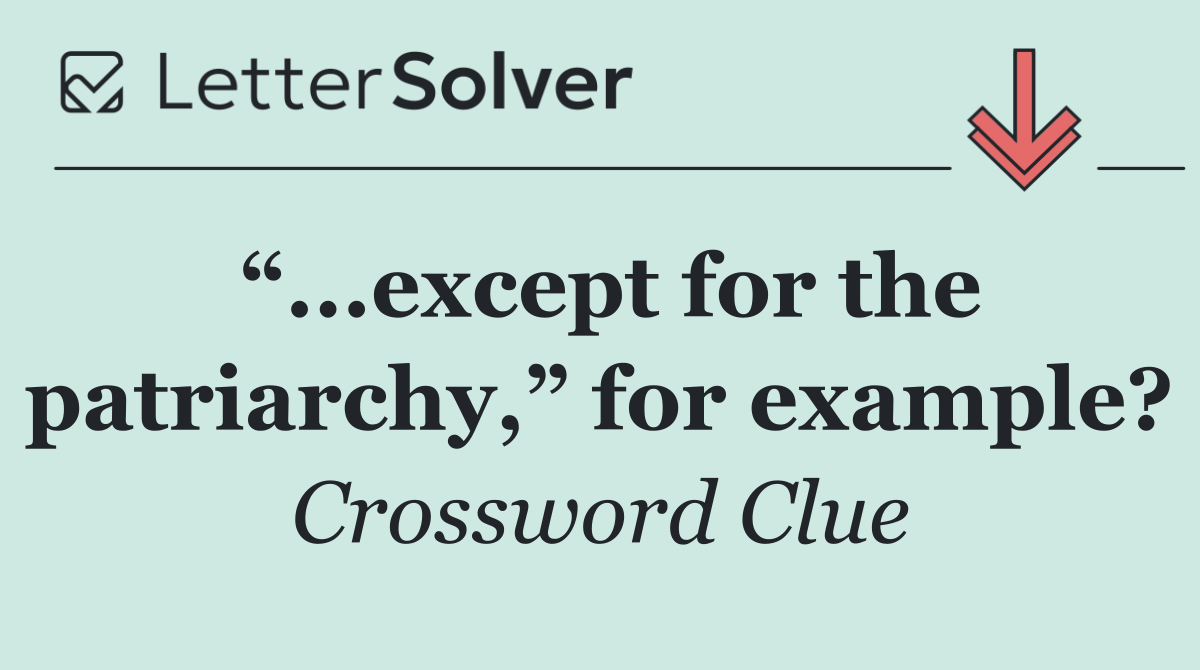 “...except for the patriarchy,” for example?