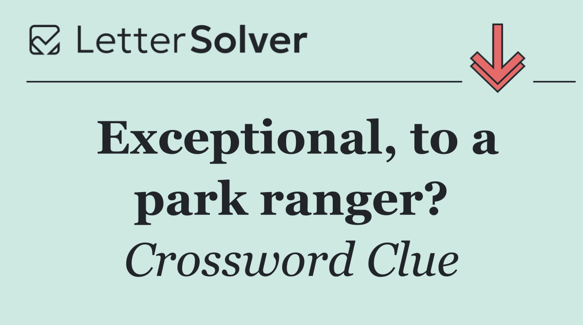 Exceptional, to a park ranger?