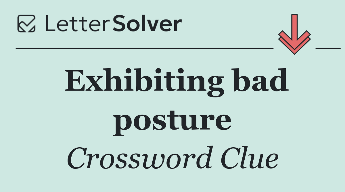 Exhibiting bad posture