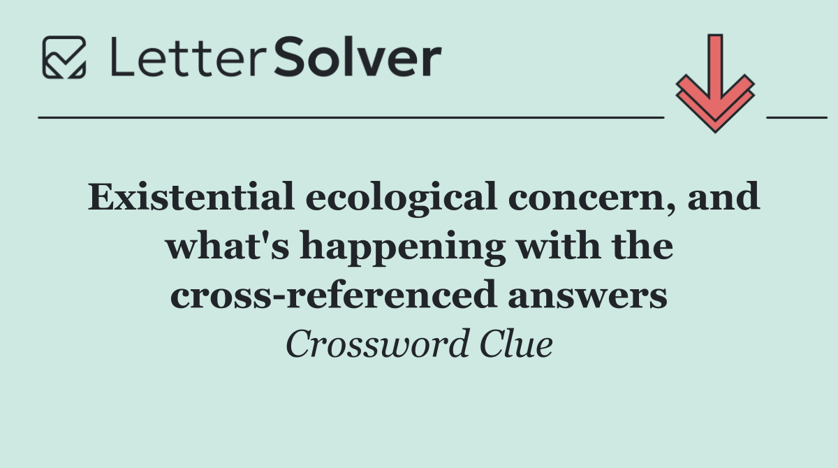 Existential ecological concern, and what's happening with the cross referenced answers