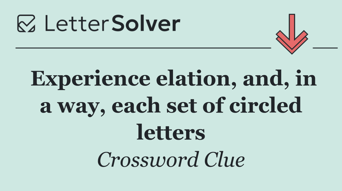Experience elation, and, in a way, each set of circled letters