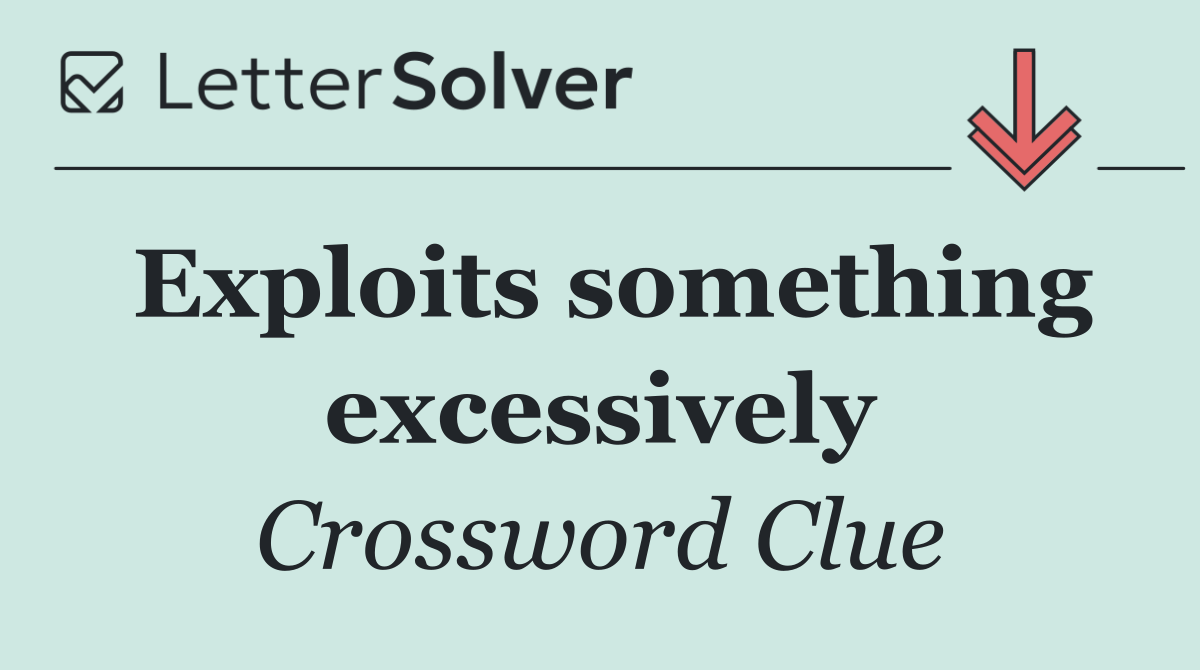 Exploits something excessively
