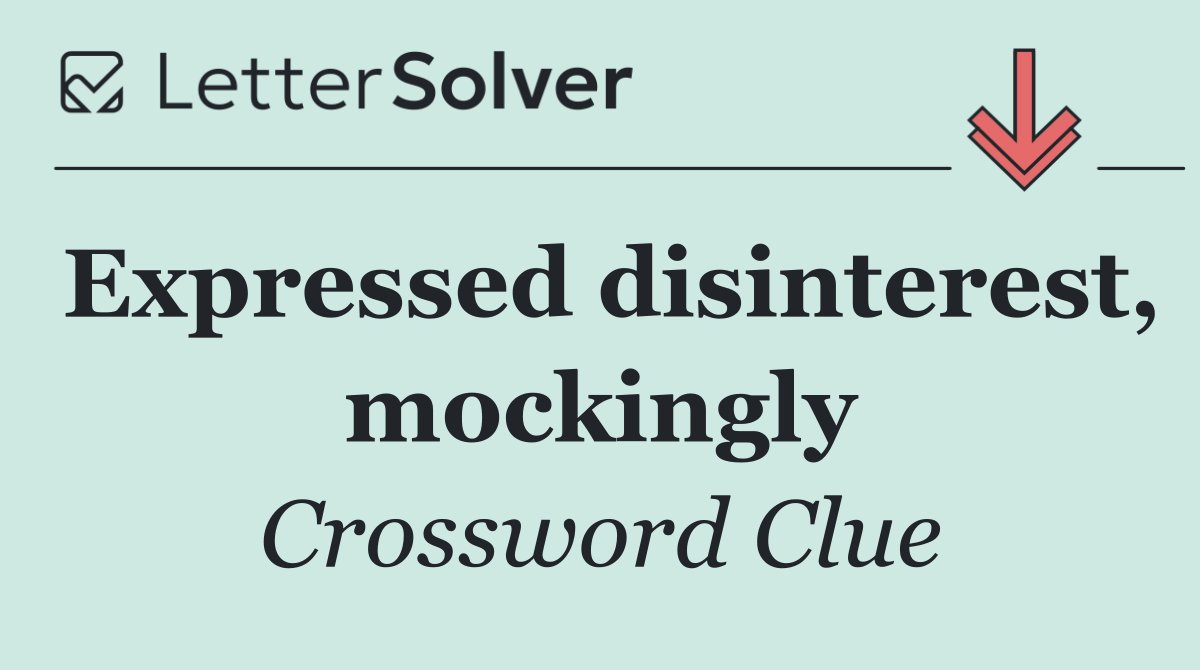 Expressed disinterest, mockingly