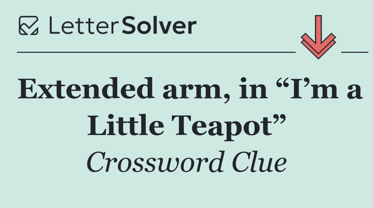 Extended arm, in “I’m a Little Teapot”