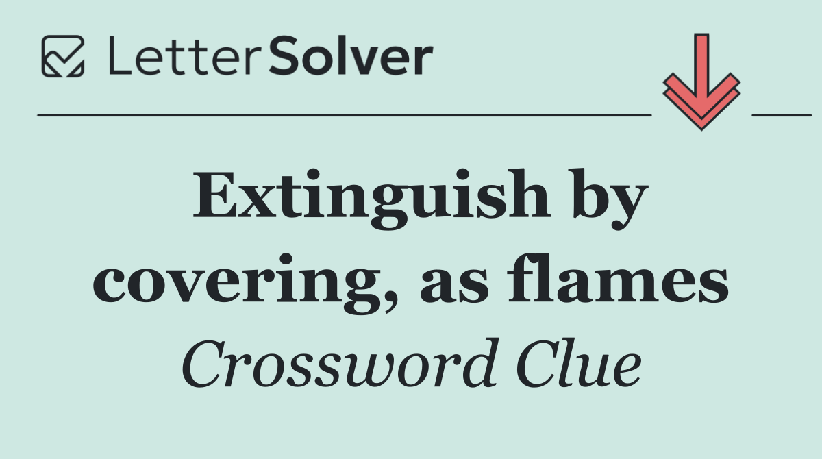Extinguish by covering, as flames