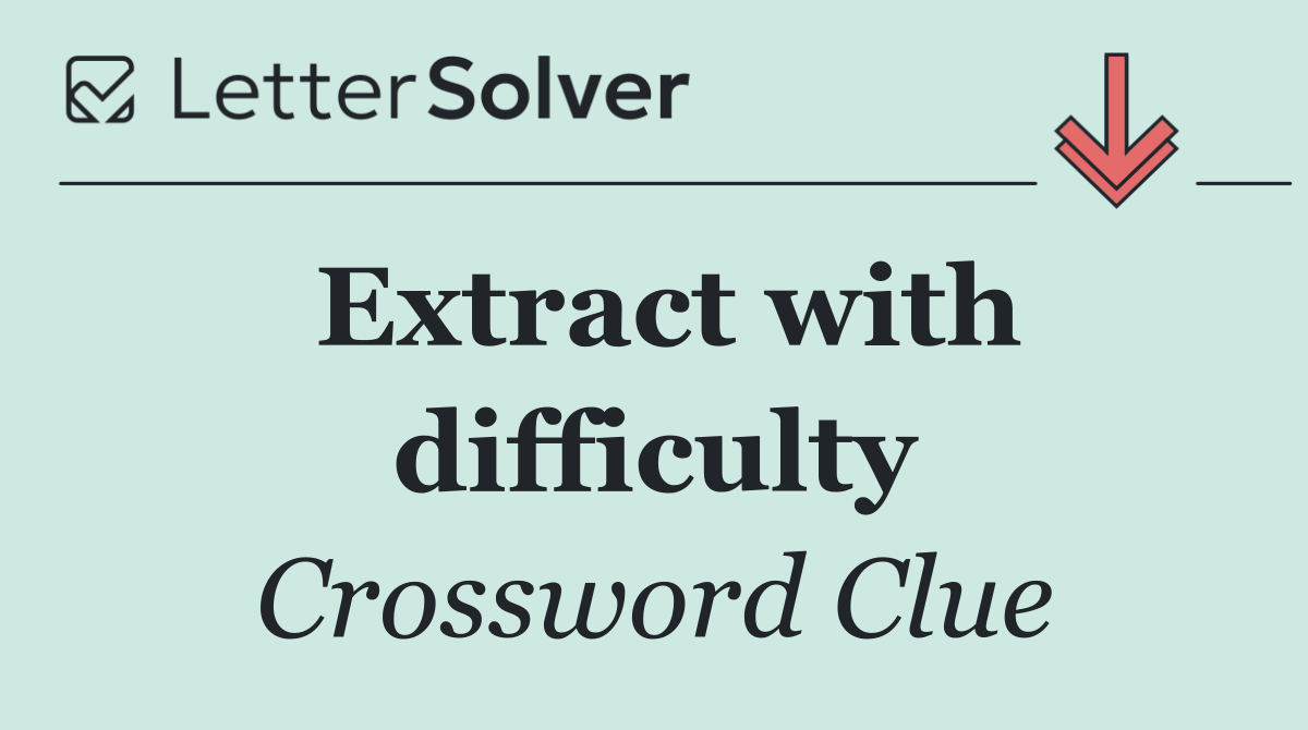 Extract with difficulty