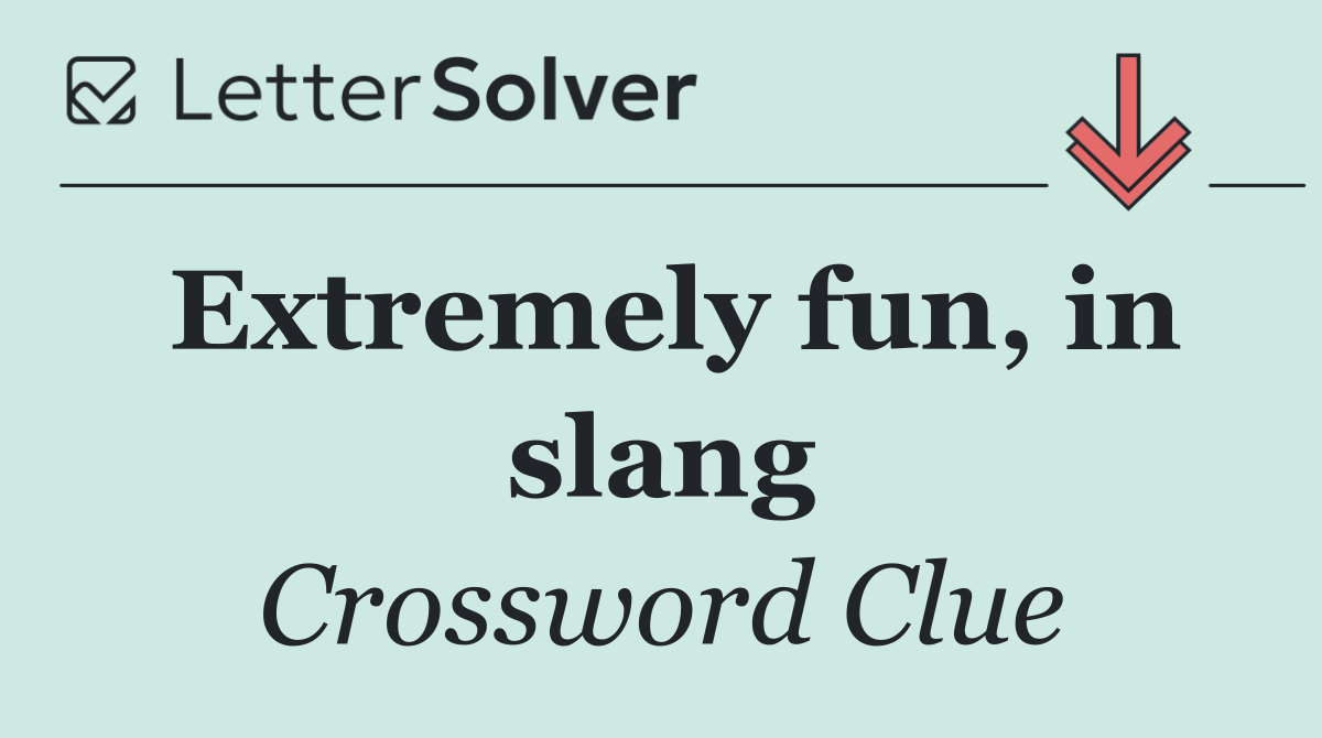 Extremely fun, in slang