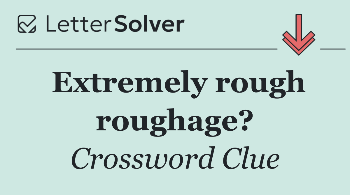 Extremely rough roughage?