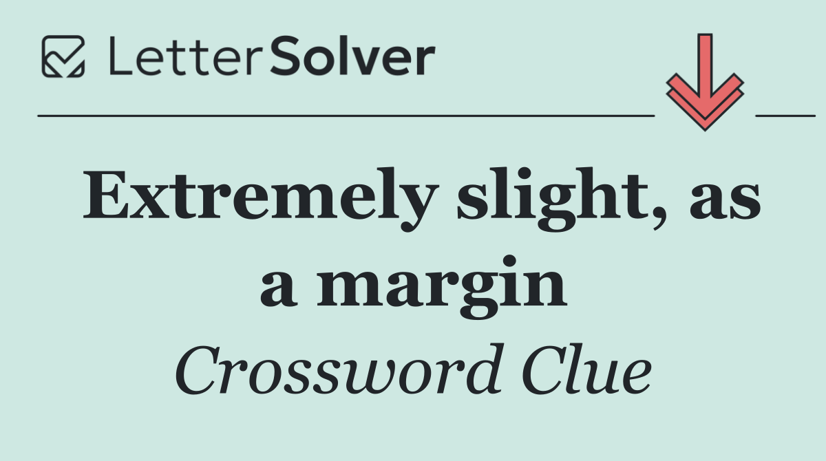 Extremely slight, as a margin