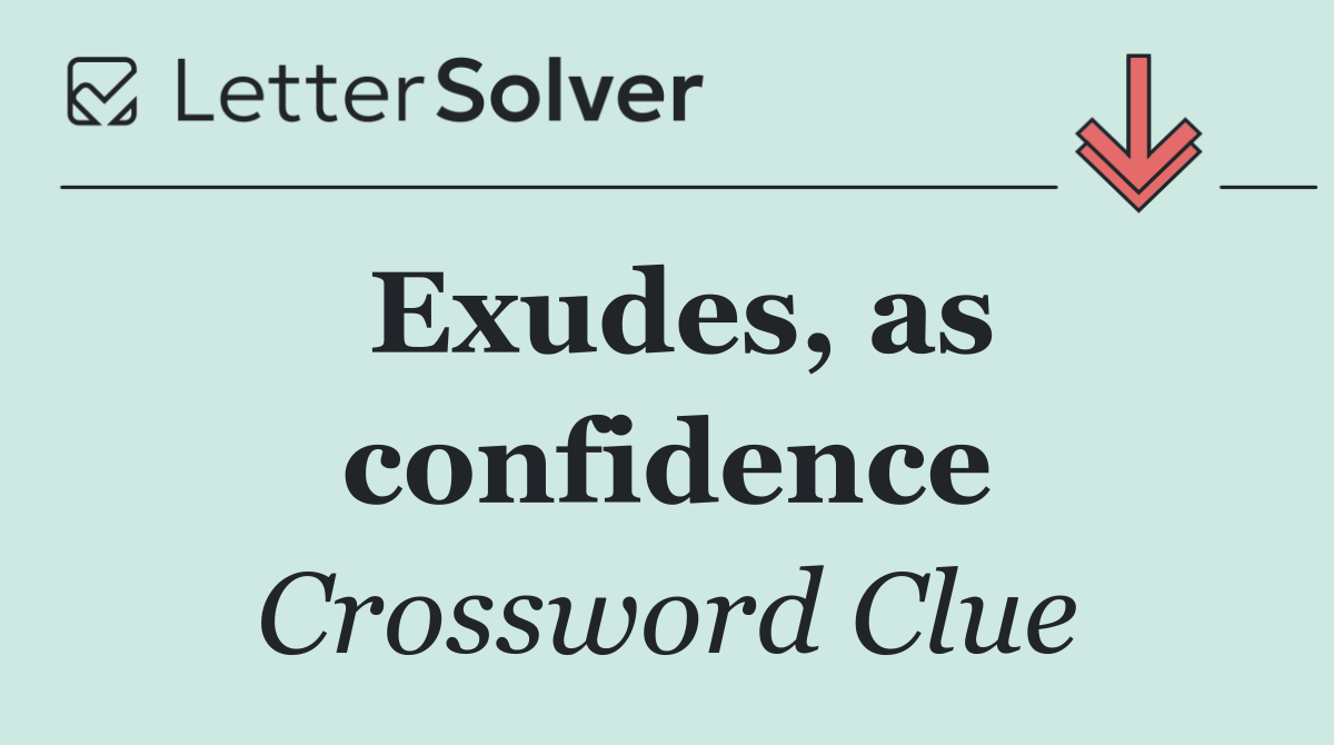 Exudes, as confidence