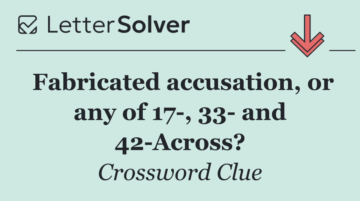Fabricated accusation, or any of 17 , 33  and 42 Across?