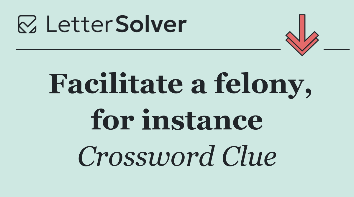 Facilitate a felony, for instance