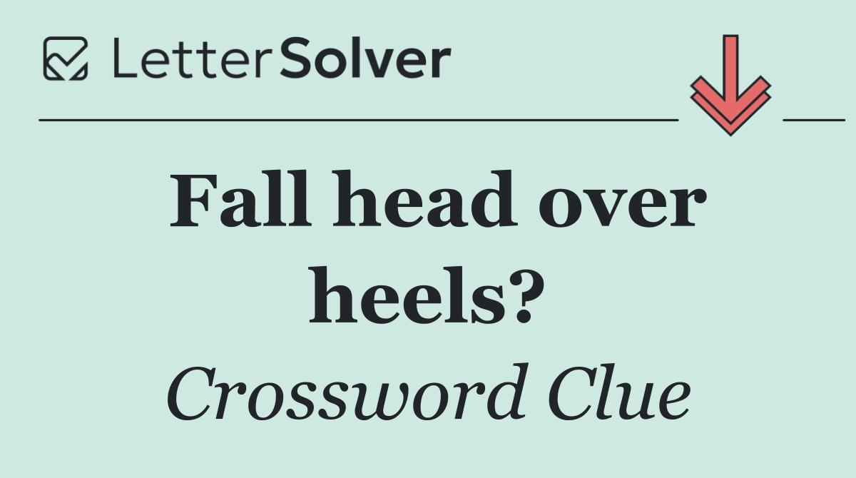 Fall head over heels?