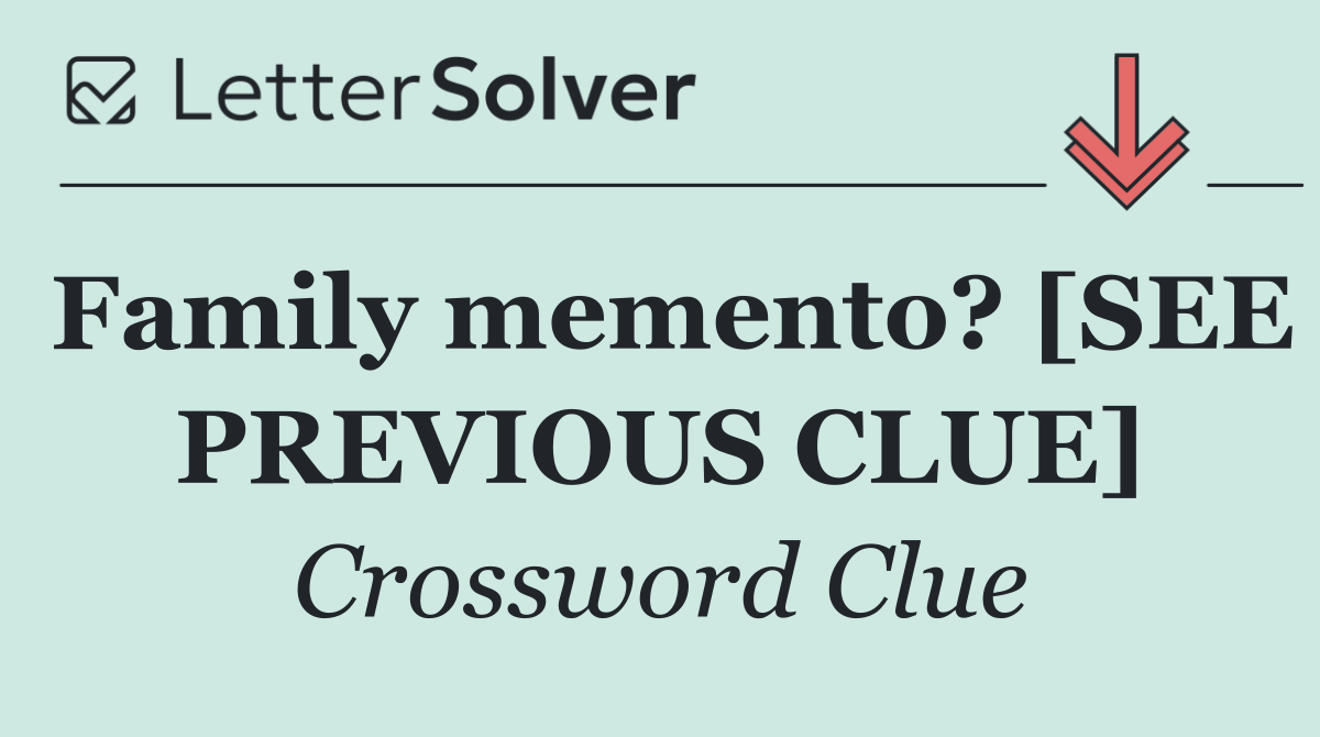 Family memento? [SEE PREVIOUS CLUE]