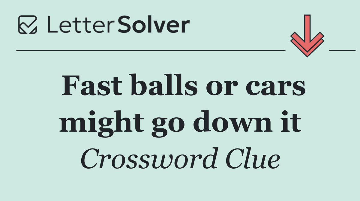 Fast balls or cars might go down it