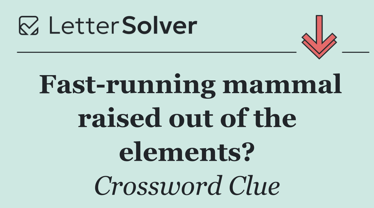 Fast running mammal raised out of the elements?