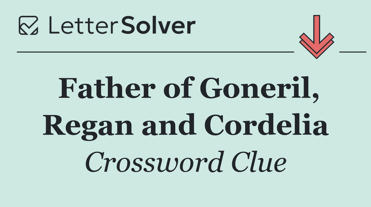 Father of Goneril, Regan and Cordelia
