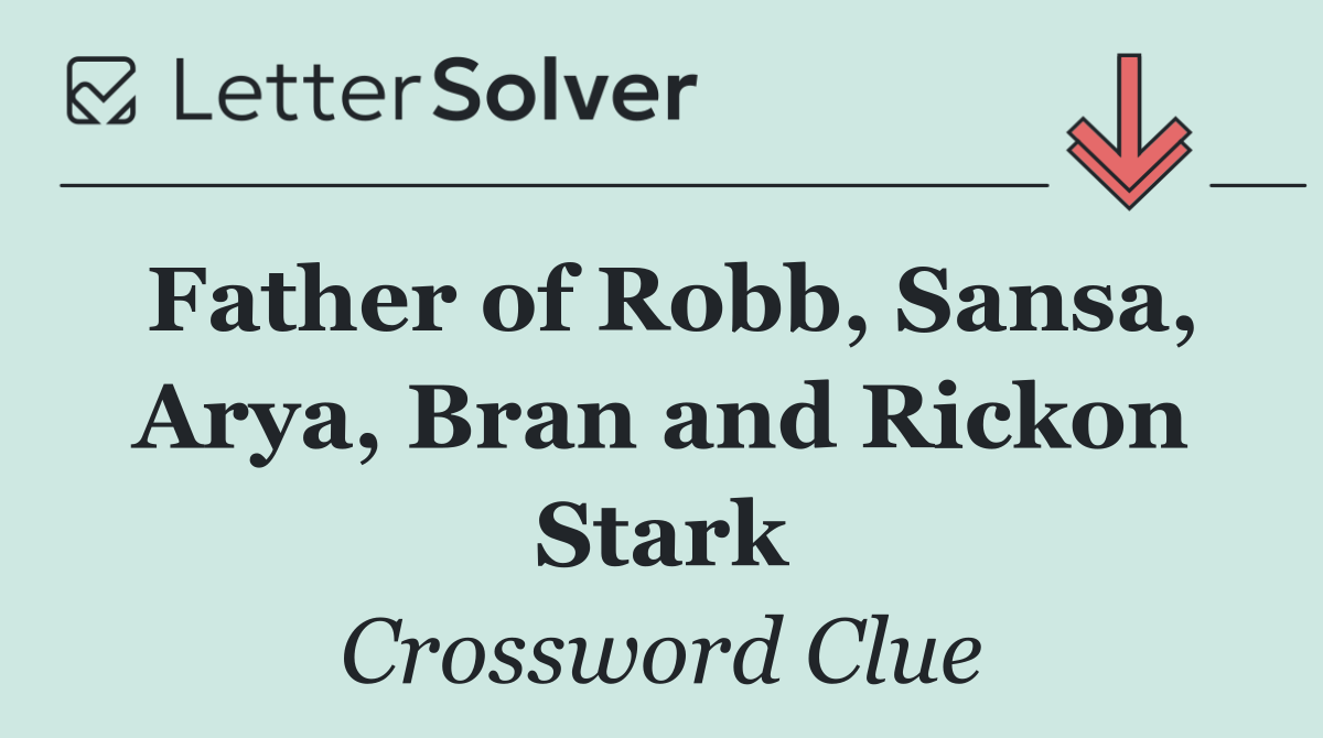 Father of Robb, Sansa, Arya, Bran and Rickon Stark