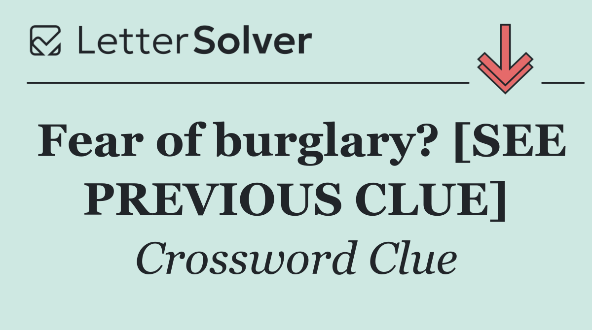 Fear of burglary? [SEE PREVIOUS CLUE]
