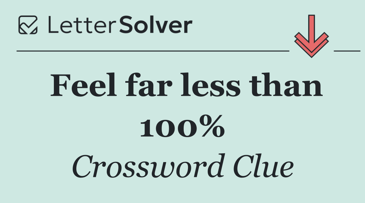Feel far less than 100%