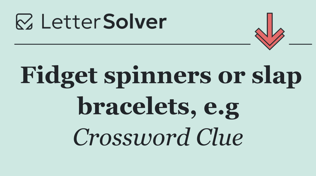 Fidget spinners or slap bracelets, e.g
