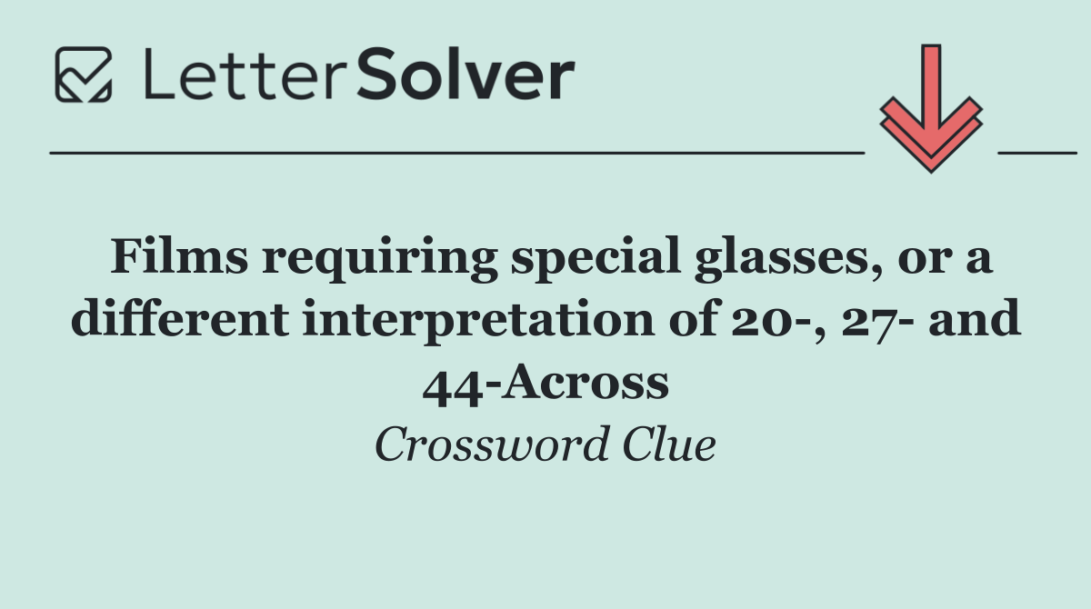 Films requiring special glasses, or a different interpretation of 20 , 27  and 44 Across
