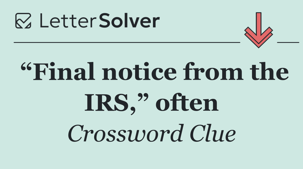 “Final notice from the IRS,” often
