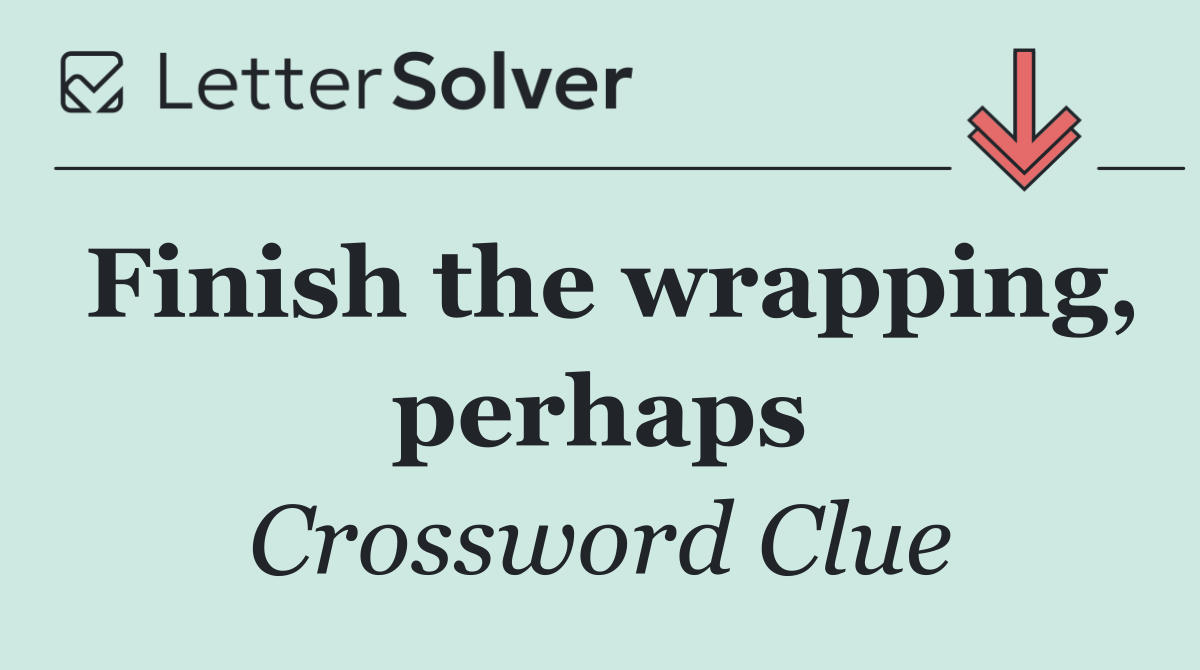 Finish the wrapping, perhaps
