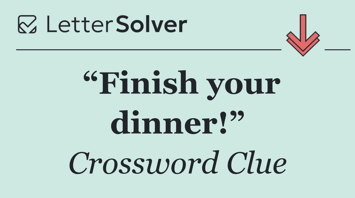 “Finish your dinner!”