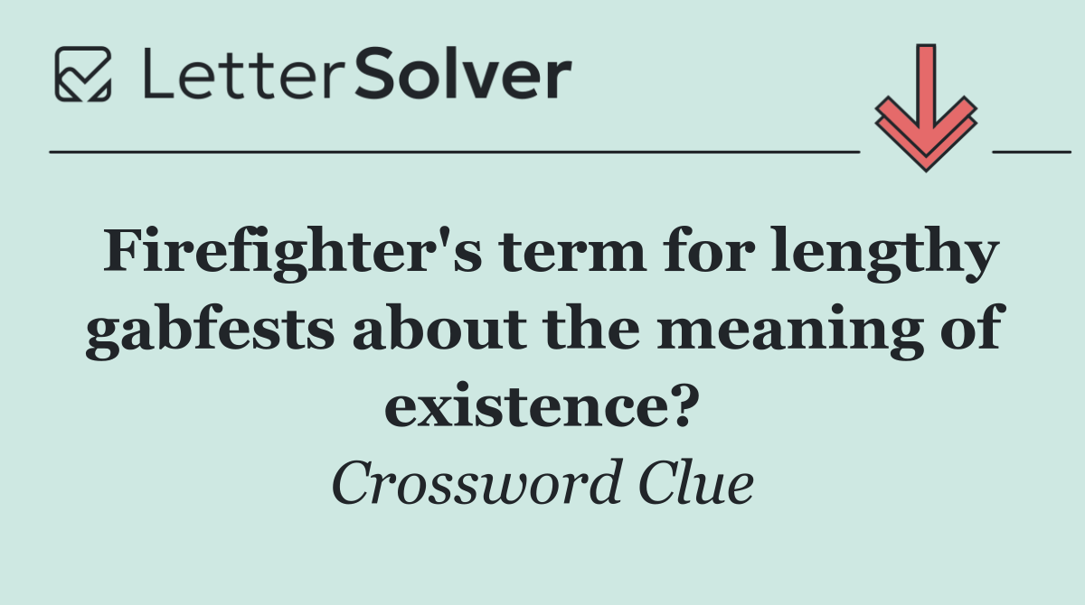 Firefighter's term for lengthy gabfests about the meaning of existence?