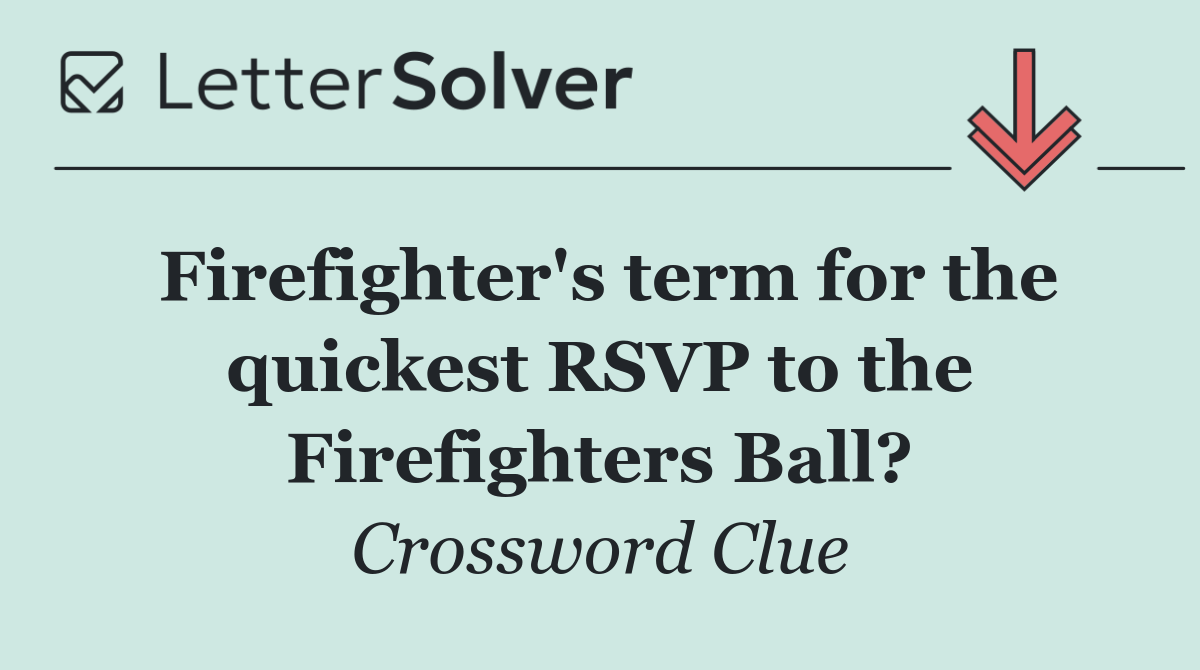 Firefighter's term for the quickest RSVP to the Firefighters Ball?